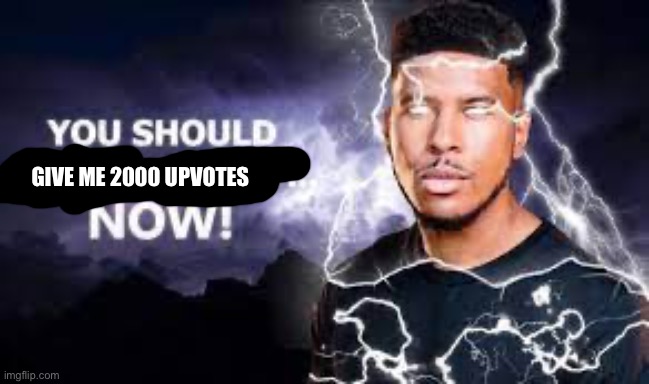Do it. | GIVE ME 2000 UPVOTES | image tagged in you should kill yourself now | made w/ Imgflip meme maker