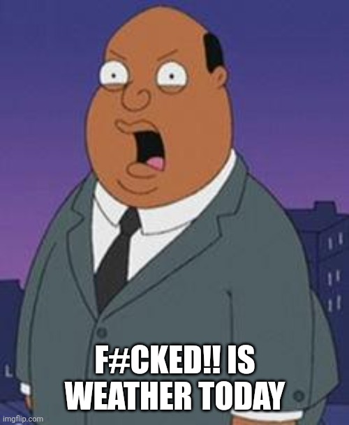 Family guy weatherman | F#CKED!! IS WEATHER TODAY | image tagged in family guy weatherman | made w/ Imgflip meme maker