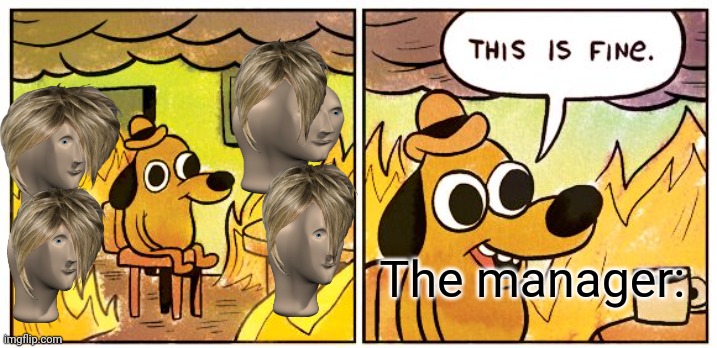 This Is Fine | The manager: | image tagged in memes,this is fine | made w/ Imgflip meme maker