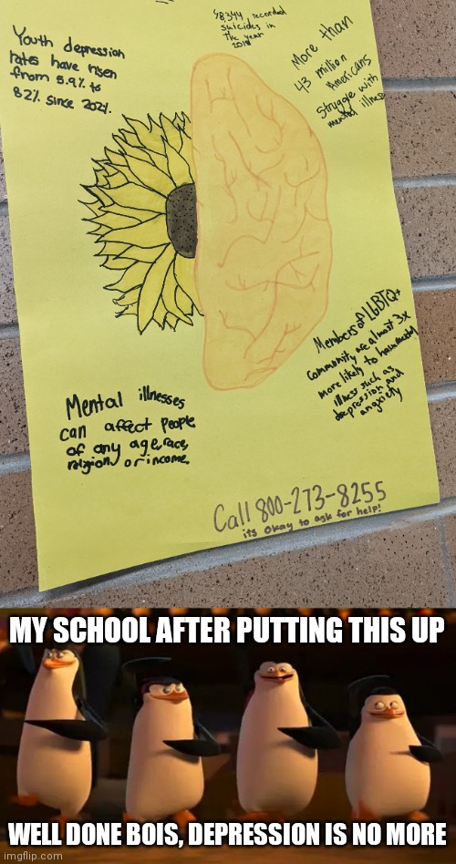 Depression is no more | MY SCHOOL AFTER PUTTING THIS UP; WELL DONE BOIS, DEPRESSION IS NO MORE | image tagged in penguins of madagascar | made w/ Imgflip meme maker