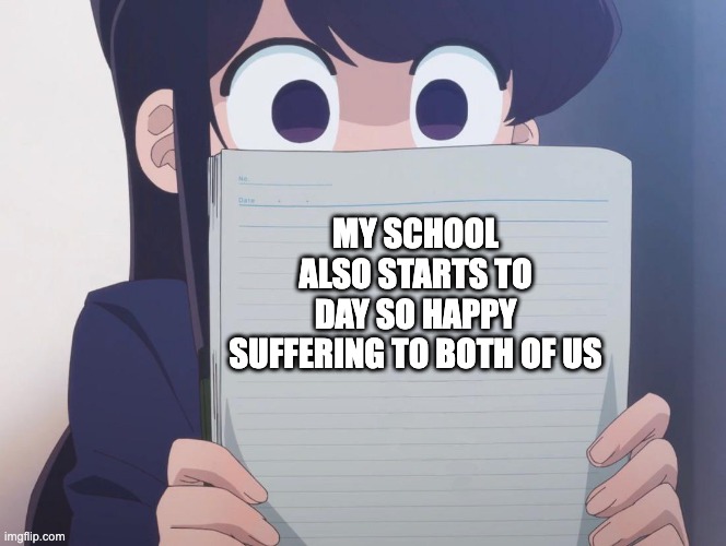 Komi san | MY SCHOOL ALSO STARTS TO DAY SO HAPPY SUFFERING TO BOTH OF US | image tagged in komi san | made w/ Imgflip meme maker