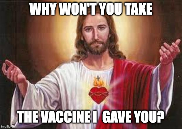 Jesus wants you to get vaccinated | WHY WON'T YOU TAKE; THE VACCINE I  GAVE YOU? | image tagged in jesus | made w/ Imgflip meme maker