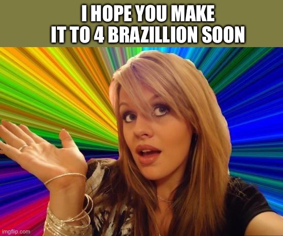 Dumb Blonde Meme | I HOPE YOU MAKE IT TO 4 BRAZILLION SOON | image tagged in memes,dumb blonde | made w/ Imgflip meme maker