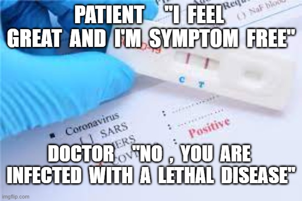 PATIENT     "I  FEEL  GREAT  AND  I'M  SYMPTOM  FREE"; DOCTOR     "NO  ,  YOU  ARE  INFECTED  WITH  A  LETHAL  DISEASE" | image tagged in plandemic,covid-19,covid test | made w/ Imgflip meme maker