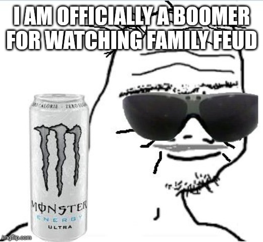boomer | I AM OFFICIALLY A BOOMER FOR WATCHING FAMILY FEUD | image tagged in boomer,memes | made w/ Imgflip meme maker