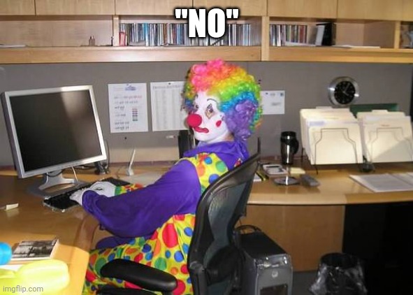 clown computer | "NO" | image tagged in clown computer | made w/ Imgflip meme maker