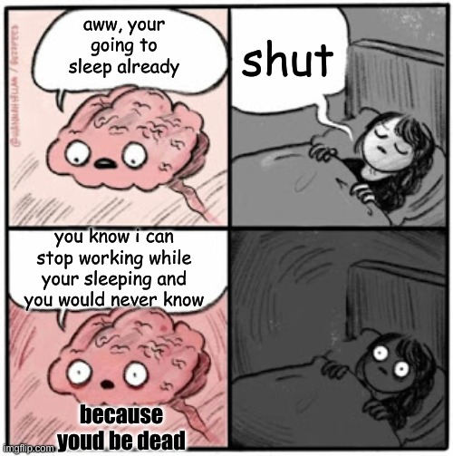 Good Night | shut; aww, your going to sleep already; you know i can stop working while your sleeping and you would never know; because youd be dead | image tagged in brain before sleep,thinking | made w/ Imgflip meme maker