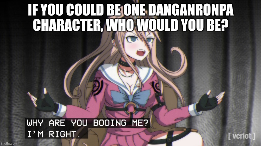 BANANA | IF YOU COULD BE ONE DANGANRONPA CHARACTER, WHO WOULD YOU BE? | image tagged in why are you booing me im right | made w/ Imgflip meme maker