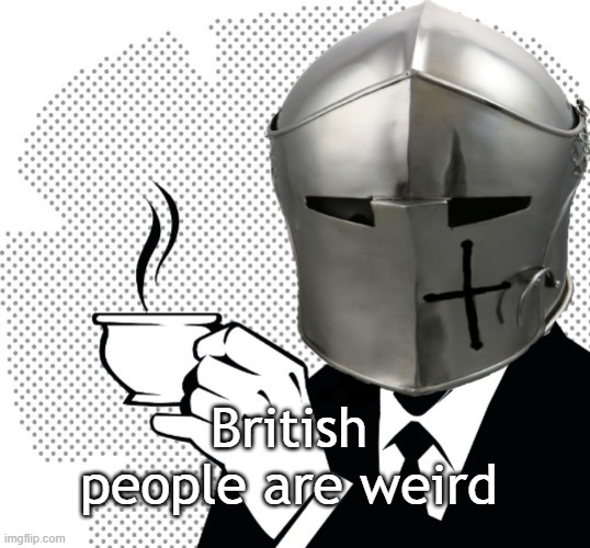 Coffee Crusader | British people are weird | image tagged in coffee crusader | made w/ Imgflip meme maker