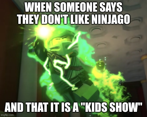 For the last time-- | WHEN SOMEONE SAYS THEY DON'T LIKE NINJAGO; AND THAT IT IS A "KIDS SHOW" | image tagged in lloyd,ninjago,greninja,broken heart | made w/ Imgflip meme maker