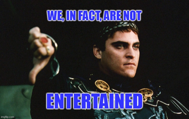 we are not entertained | WE, IN FACT, ARE NOT; ENTERTAINED | image tagged in mad,demotivationals | made w/ Imgflip meme maker