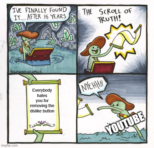 The Scroll Of Truth | Everybody hates you for removing the dislike button; YOUTUBE | image tagged in memes,the scroll of truth | made w/ Imgflip meme maker