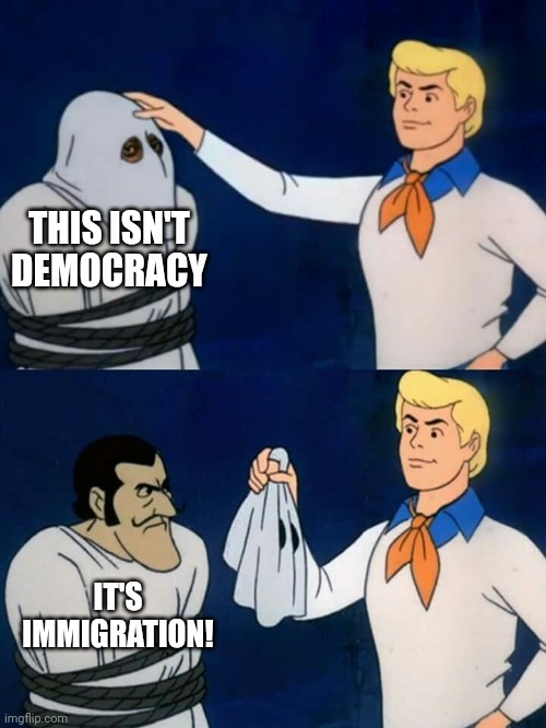 Democracy reveal | THIS ISN'T DEMOCRACY; IT'S IMMIGRATION! | image tagged in scooby doo mask reveal | made w/ Imgflip meme maker