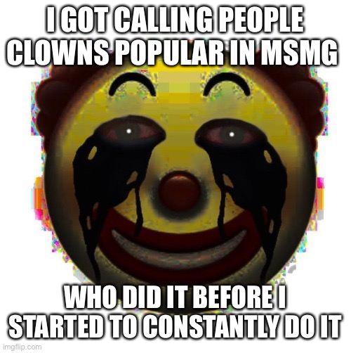clown on crack | I GOT CALLING PEOPLE CLOWNS POPULAR IN MSMG; WHO DID IT BEFORE I STARTED TO CONSTANTLY DO IT | image tagged in clown on crack | made w/ Imgflip meme maker