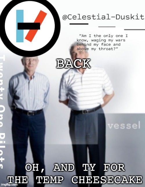 Duskit’s vessel temp ty cheesecaketherat | BACK; OH, AND TY FOR THE TEMP CHEESECAKE | image tagged in duskit s vessel temp ty cheesecaketherat | made w/ Imgflip meme maker