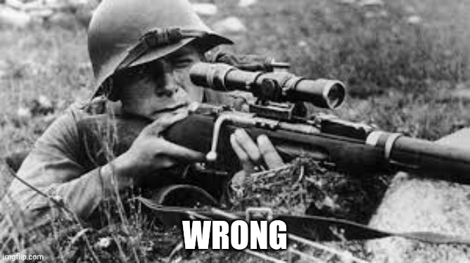 ww2 sniper | WRONG | image tagged in ww2 sniper | made w/ Imgflip meme maker