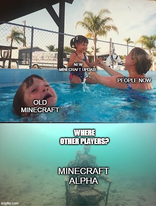 do you remember minecraft alpha? | NEW MINECRAFT UPDATE; PEOPLE NOW; OLD MINECRAFT; WHERE OTHER PLAYERS? MINECRAFT ALPHA | image tagged in mother ignoring kid drowning in a pool | made w/ Imgflip meme maker