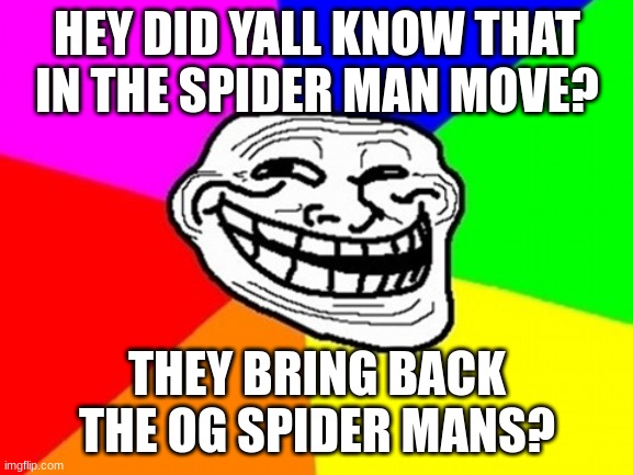 Troll Face Colored | HEY DID YALL KNOW THAT IN THE SPIDER MAN MOVE? THEY BRING BACK THE OG SPIDER MANS? | image tagged in memes,troll face colored | made w/ Imgflip meme maker