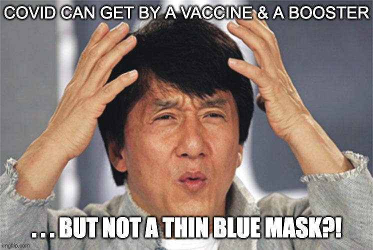 Covid Confusion | COVID CAN GET BY A VACCINE & A BOOSTER; . . . BUT NOT A THIN BLUE MASK?! | image tagged in jackie chan confused,covid,covid vaccine,covidiots | made w/ Imgflip meme maker