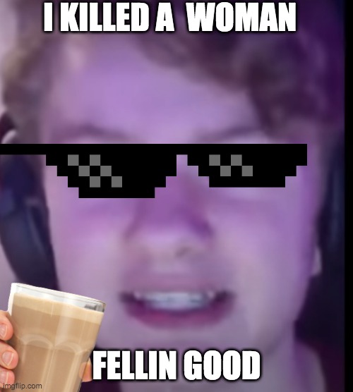 tommy has gone too far | I KILLED A  WOMAN; FELLIN GOOD | image tagged in tommyinnit | made w/ Imgflip meme maker