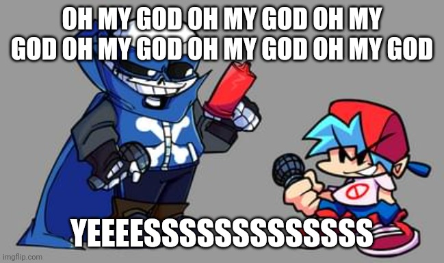 I want to meet the man who made this and kiss him | OH MY GOD OH MY GOD OH MY GOD OH MY GOD OH MY GOD OH MY GOD; YEEEESSSSSSSSSSSSS | made w/ Imgflip meme maker