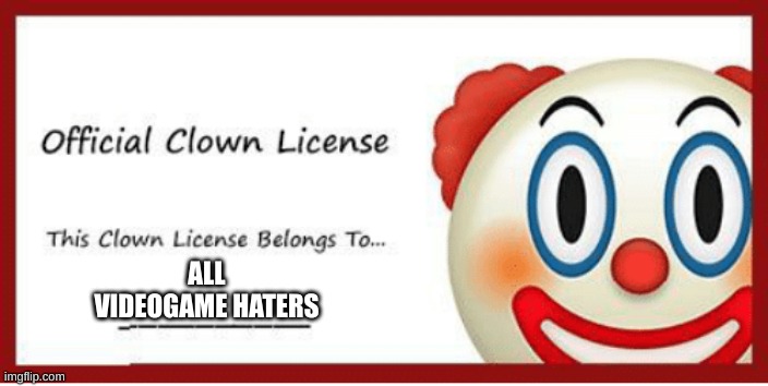 Clown license | ALL VIDEOGAME HATERS | image tagged in clown license | made w/ Imgflip meme maker