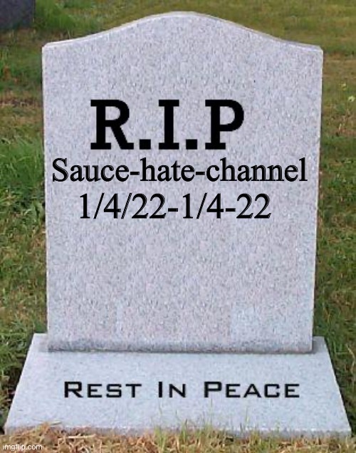 RIP headstone | 1/4/22-1/4-22; Sauce-hate-channel | image tagged in rip headstone | made w/ Imgflip meme maker