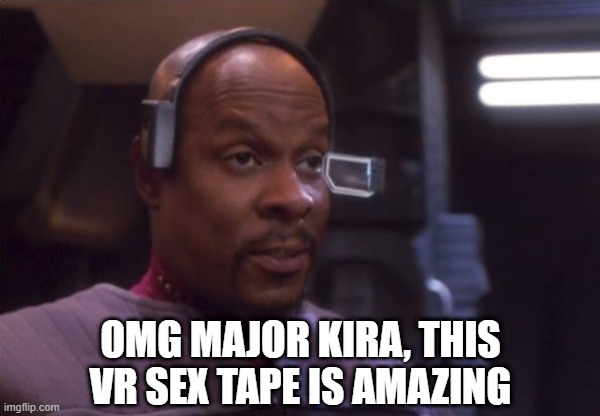 Cyber Sisko | OMG MAJOR KIRA, THIS VR SEX TAPE IS AMAZING | image tagged in sisko vr surprise | made w/ Imgflip meme maker