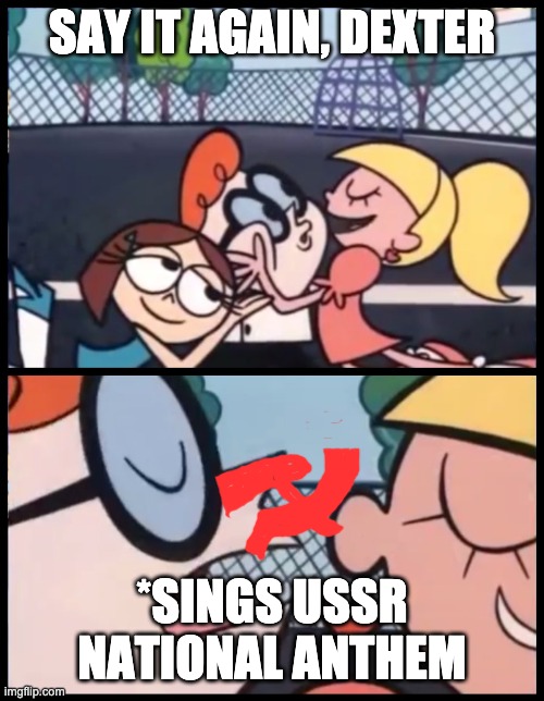 it had to be good bc they would have killed the conductor if it was bad | SAY IT AGAIN, DEXTER; *SINGS USSR NATIONAL ANTHEM | image tagged in memes,say it again dexter | made w/ Imgflip meme maker