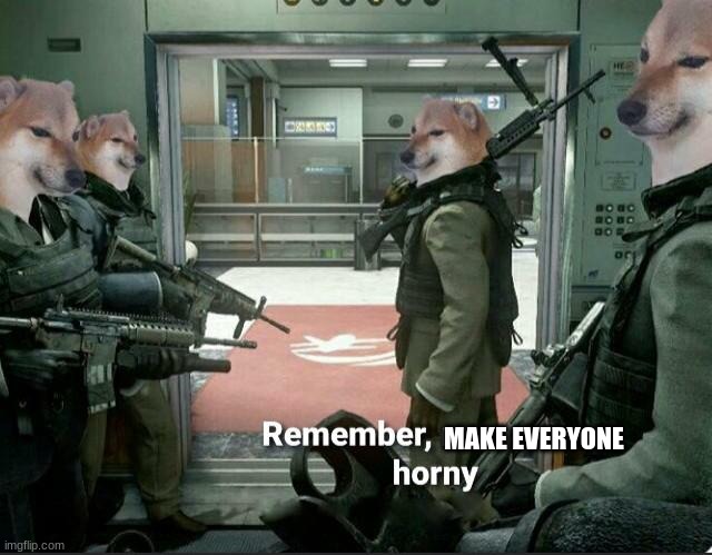 Remember, no horny | MAKE EVERYONE | image tagged in remember no horny | made w/ Imgflip meme maker