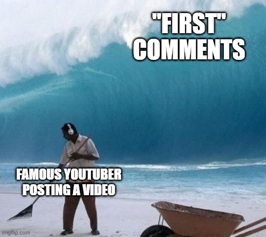 "first" | "FIRST" COMMENTS; FAMOUS YOUTUBER POSTING A VIDEO | image tagged in beach man wave tsunami ignoring,first,first comments | made w/ Imgflip meme maker