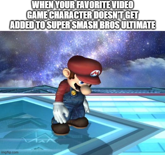 rip characters not in smash ultimate |  WHEN YOUR FAVORITE VIDEO GAME CHARACTER DOESN'T GET ADDED TO SUPER SMASH BROS ULTIMATE | image tagged in depressed mario,characters,super smash bros | made w/ Imgflip meme maker