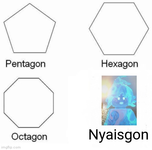I Told You That I Would, Sorry Not Sorry | Nyaisgon | image tagged in memes,pentagon hexagon octagon | made w/ Imgflip meme maker