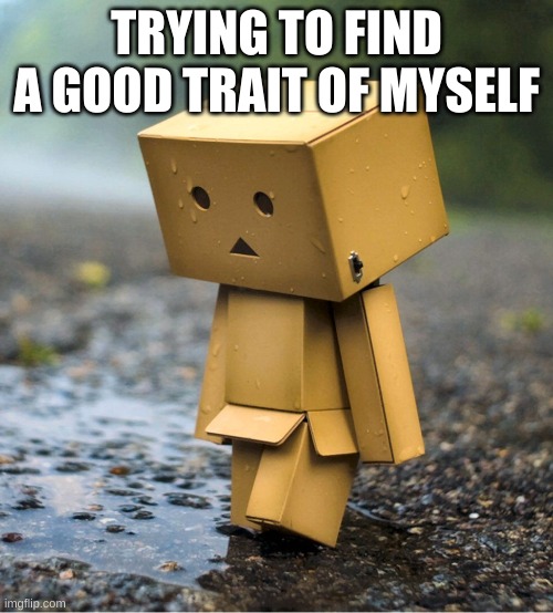 Sad | TRYING TO FIND A GOOD TRAIT OF MYSELF | made w/ Imgflip meme maker