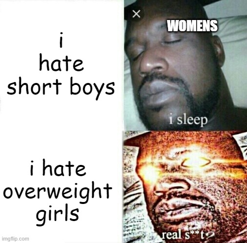 STOP THIS DISCRIMATION | i hate short boys; WOMENS; i hate overweight girls | image tagged in sleeping shaq clean/edited/censored etc | made w/ Imgflip meme maker