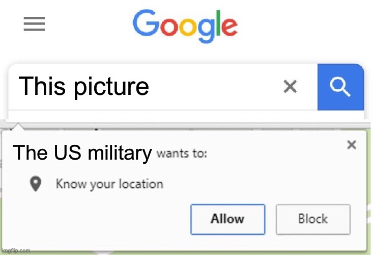 Wants to know your location | This picture The US military | image tagged in wants to know your location | made w/ Imgflip meme maker