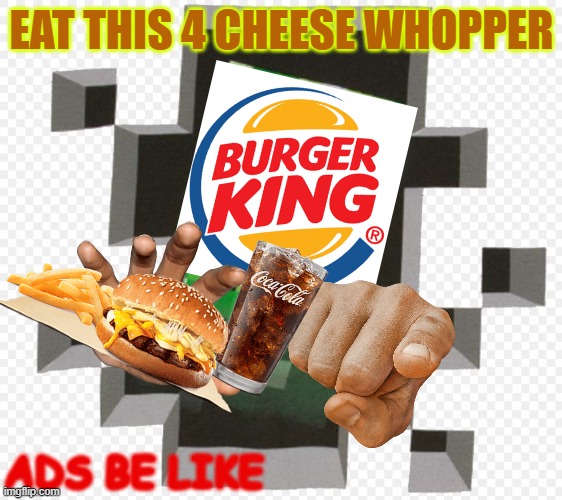 Ads be like | EAT THIS 4 CHEESE WHOPPER; ADS BE LIKE | image tagged in minecraft creeper,youtube ads,minecraft | made w/ Imgflip meme maker