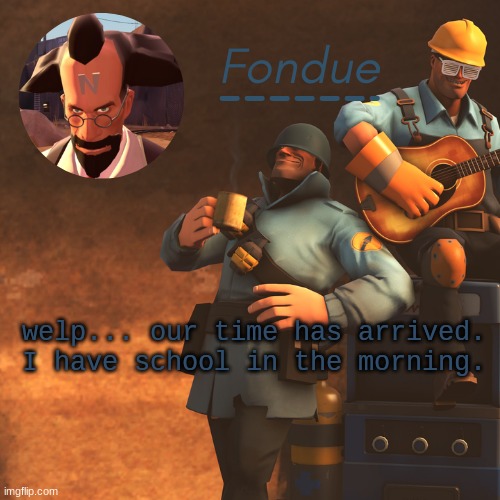 TF2 temp-Fon | welp... our time has arrived. I have school in the morning. | image tagged in tf2 temp-fon | made w/ Imgflip meme maker