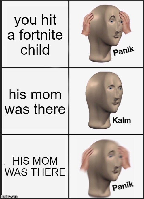 fortnite community succs | you hit a fortnite child; his mom was there; HIS MOM WAS THERE | image tagged in memes,panik kalm panik | made w/ Imgflip meme maker