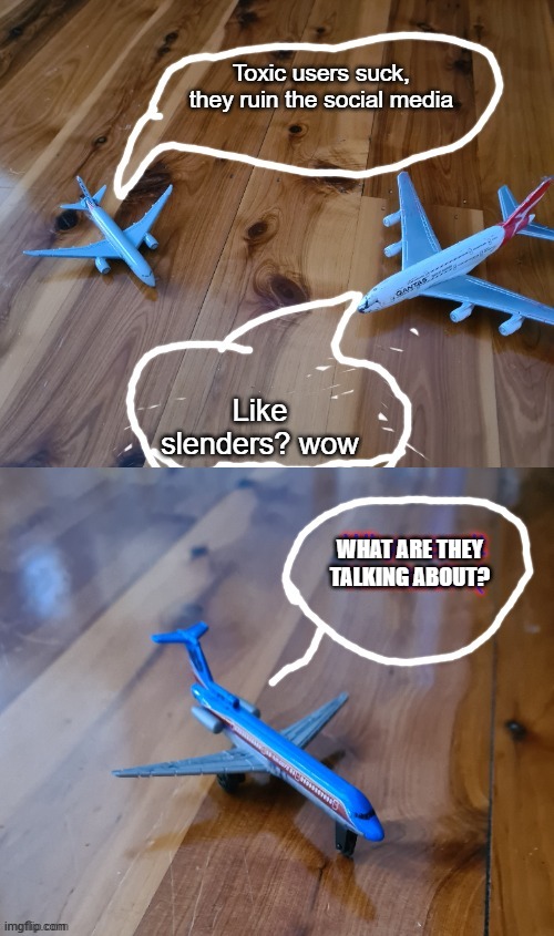 Toxic users suck | Toxic users suck, they ruin the social media; Like slenders? wow; WHAT ARE THEY TALKING ABOUT? | image tagged in commercial aircraft conversation | made w/ Imgflip meme maker