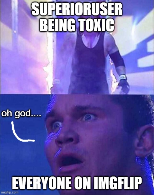 Wwe | SUPERIORUSER BEING TOXIC EVERYONE ON IMGFLIP oh god.... | image tagged in wwe | made w/ Imgflip meme maker