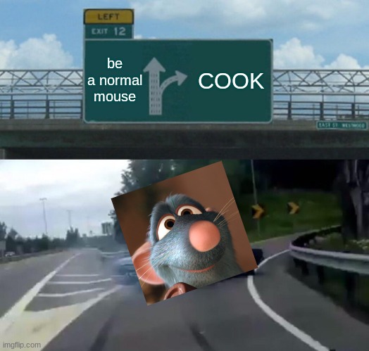 Left Exit 12 Off Ramp | be a normal mouse; COOK | image tagged in memes,left exit 12 off ramp | made w/ Imgflip meme maker