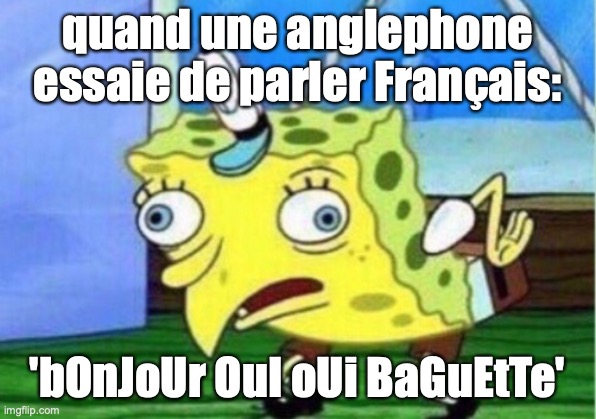les anglephones: | quand une anglephone essaie de parler Français:; 'bOnJoUr OuI oUi BaGuEtTe' | image tagged in memes,mocking spongebob | made w/ Imgflip meme maker