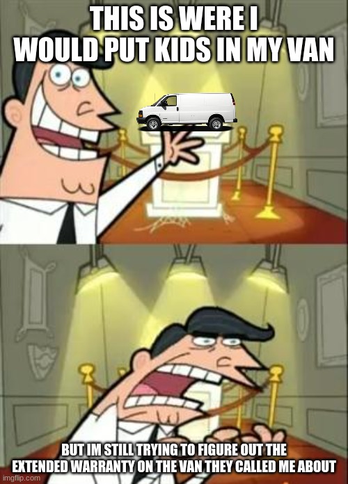we have been trying to reach you about your cars extended warranty | THIS IS WERE I WOULD PUT KIDS IN MY VAN; BUT IM STILL TRYING TO FIGURE OUT THE EXTENDED WARRANTY ON THE VAN THEY CALLED ME ABOUT | image tagged in memes,this is where i'd put my trophy if i had one | made w/ Imgflip meme maker