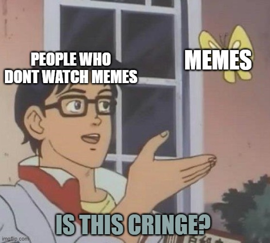HMMMMMMMMMMMMm | MEMES; PEOPLE WHO DONT WATCH MEMES; IS THIS CRINGE? | image tagged in memes,is this a pigeon | made w/ Imgflip meme maker