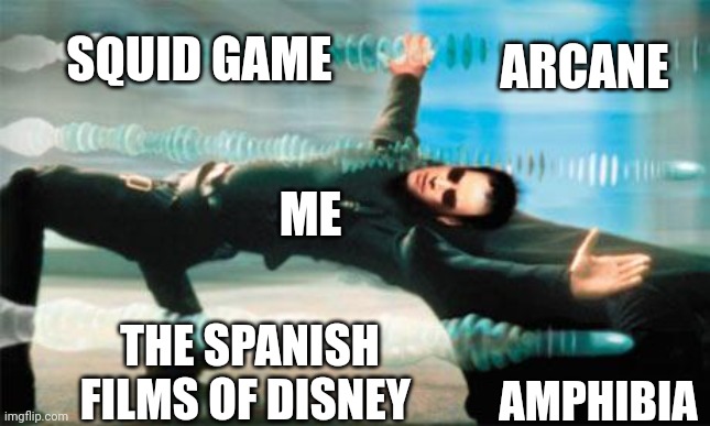 Matrix dodge | SQUID GAME; ARCANE; ME; AMPHIBIA; THE SPANISH FILMS OF DISNEY | image tagged in matrix dodge | made w/ Imgflip meme maker