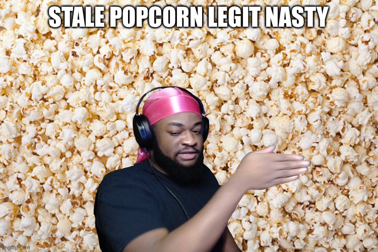 True or false | STALE POPCORN LEGIT NASTY | image tagged in popcorn | made w/ Imgflip meme maker