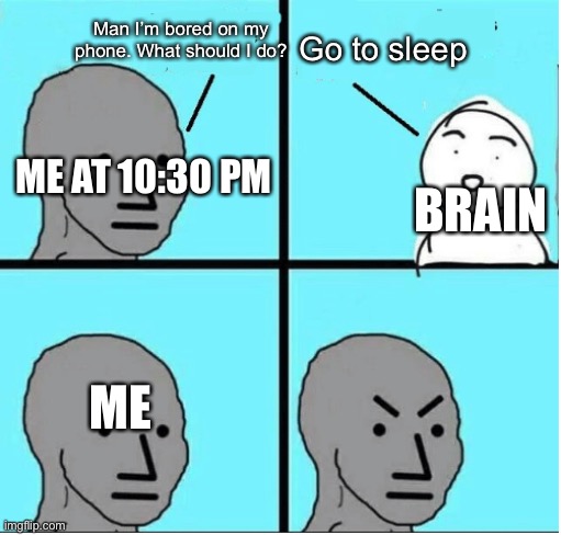 Relatable? Anyone? | Man I’m bored on my phone. What should I do? Go to sleep; BRAIN; ME AT 10:30 PM; ME | image tagged in angry question,relatable,relatable memes,memes,funny memes,brain before sleep | made w/ Imgflip meme maker