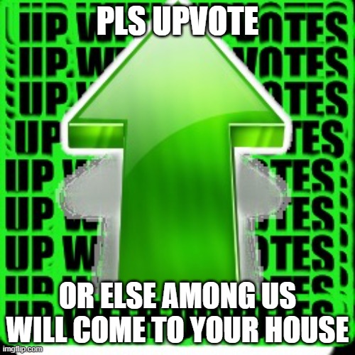 (im not cringe i just want upvote ok)PLS UPVOTEEEEEEEEEEEEEEEEEEEEEEEEEEEEE | PLS UPVOTE; OR ELSE AMONG US WILL COME TO YOUR HOUSE | image tagged in upvote | made w/ Imgflip meme maker