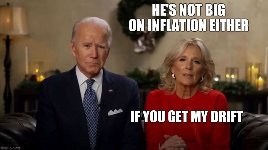 Joe and Jill Biden Interview | HE'S NOT BIG ON INFLATION EITHER IF YOU GET MY DRIFT | image tagged in joe and jill biden interview | made w/ Imgflip meme maker